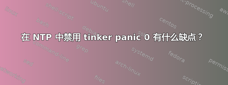 在 NTP 中禁用 tinker panic 0 有什么缺点？