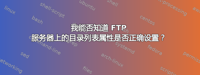 我能否知道 FTP 服务器上的目录列表属性是否正确设置？