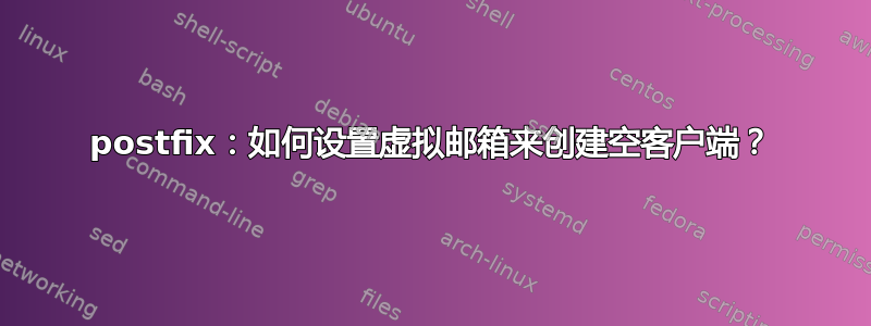 postfix：如何设置虚拟邮箱来创建空客户端？