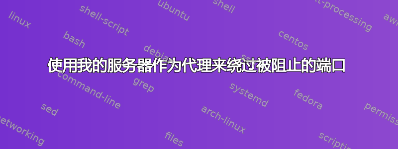 使用我的服务器作为代理来绕过被阻止的端口