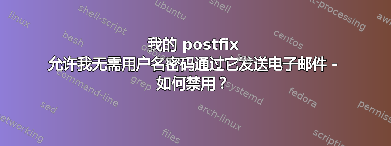 我的 postfix 允许我无需用户名密码通过它发送电子邮件 - 如何禁用？