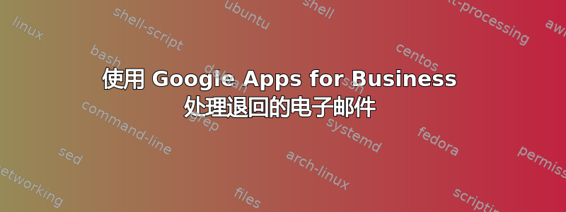 使用 Google Apps for Business 处理退回的电子邮件