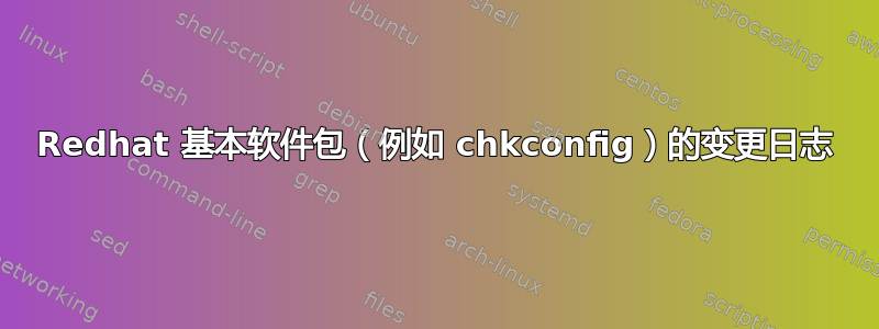 Redhat 基本软件包（例如 chkconfig）的变更日志