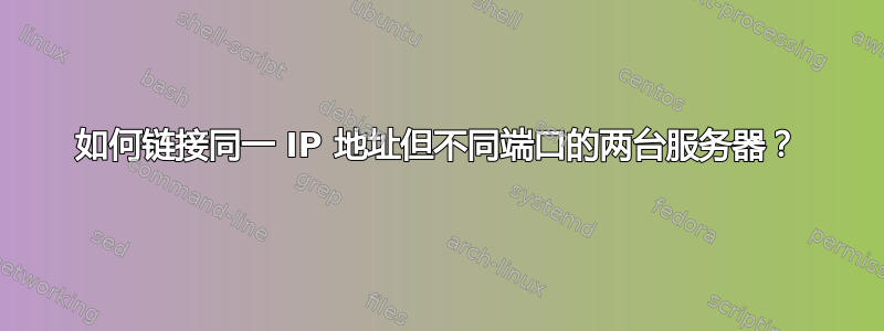 如何链接同一 IP 地址但不同端口的两台服务器？