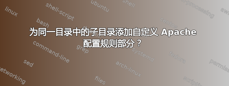 为同一目录中的子目录添加自定义 Apache 配置规则部分？