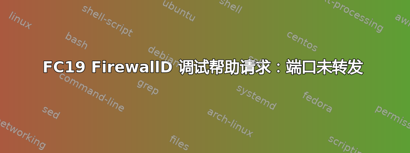 FC19 FirewallD 调试帮助请求：端口未转发