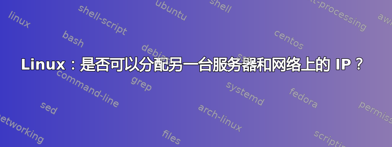 Linux：是否可以分配另一台服务器和网络上的 IP？