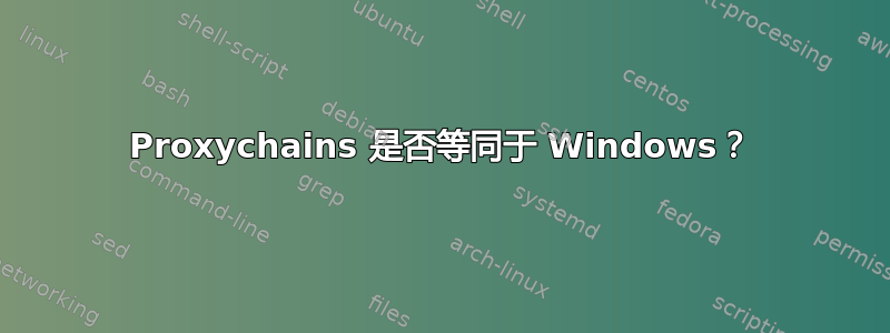 Proxychains 是否等同于 Windows？