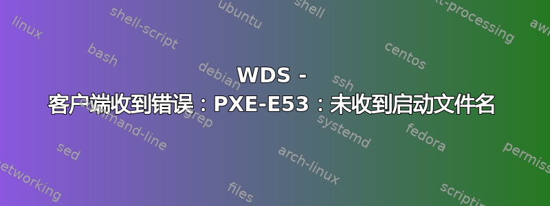 WDS - 客户端收到错误：PXE-E53：未收到启动文件名