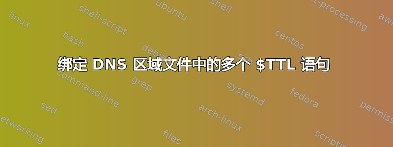 绑定 DNS 区域文件中的多个 $TTL 语句