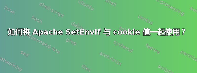 如何将 Apache SetEnvIf 与 cookie 值一起使用？