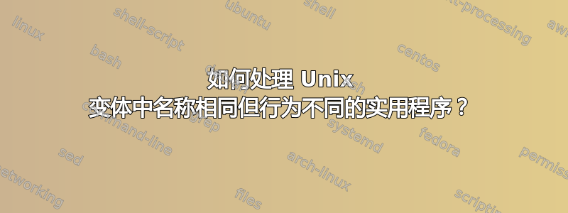 如何处理 Unix 变体中名称相同但行为不同的实用程序？