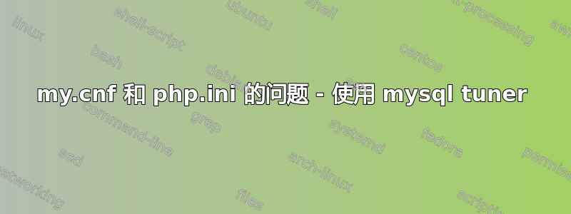 my.cnf 和 php.ini 的问题 - 使用 mysql tuner