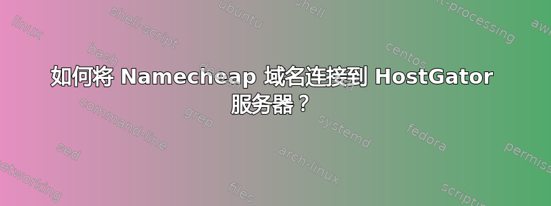 如何将 Namecheap 域名连接到 HostGator 服务器？