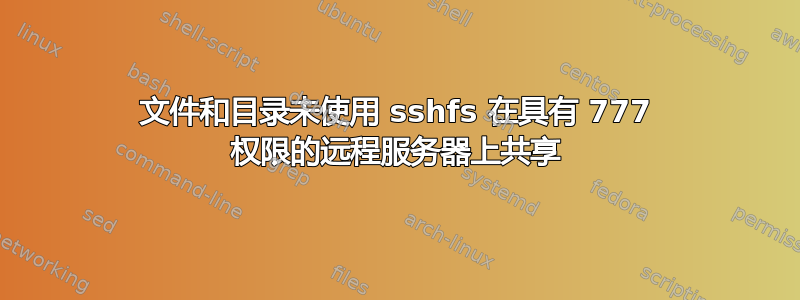 文件和目录未使用 sshfs 在具有 777 权限的远程服务器上共享