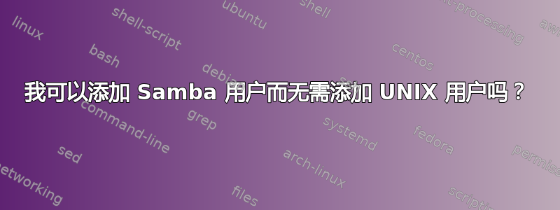 我可以添加 Samba 用户而无需添加 UNIX 用户吗？