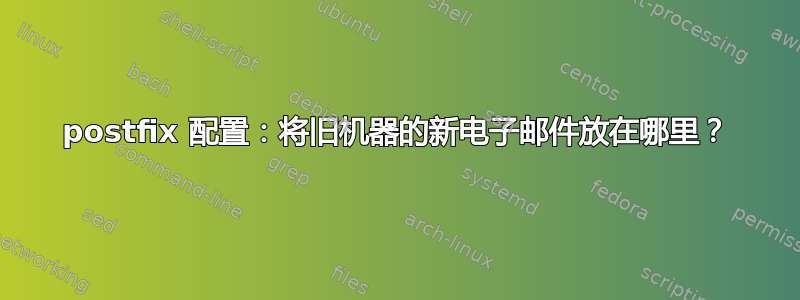 postfix 配置：将旧机器的新电子邮件放在哪里？