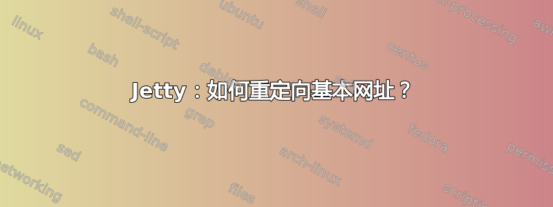 Jetty：如何重定向基本网址？