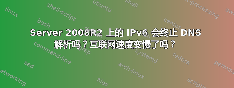 Server 2008R2 上的 IPv6 会终止 DNS 解析吗？互联网速度变慢了吗？