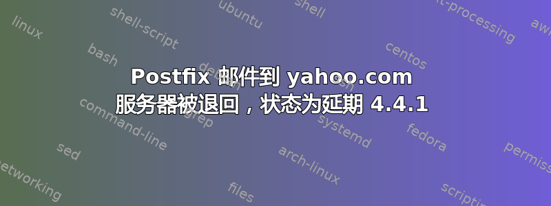 Postfix 邮件到 yahoo.com 服务器被退回，状态为延期 4.4.1