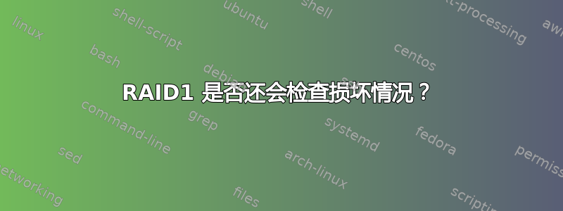 RAID1 是否还会检查损坏情况？