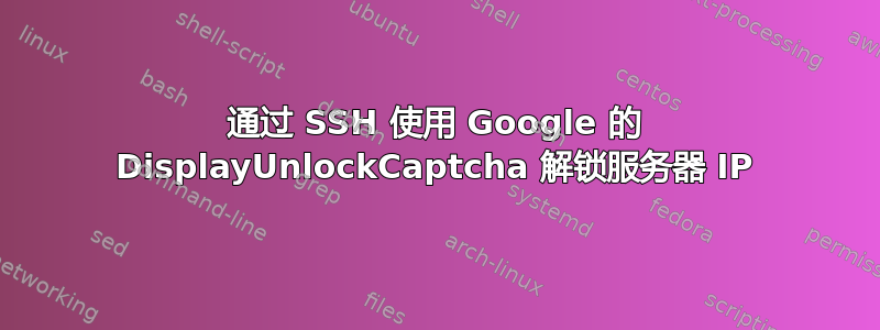 通过 SSH 使用 Google 的 DisplayUnlockCaptcha 解锁服务器 IP