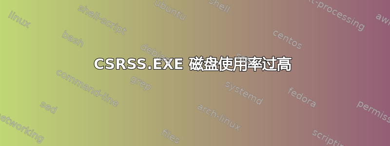 CSRSS.EXE 磁盘使用率过高