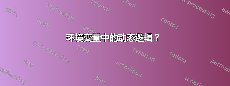 环境变量中的动态逻辑？