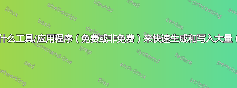 我应该使用什么工具/应用程序（免费或非免费）来快速生成和写入大量（TB）数据