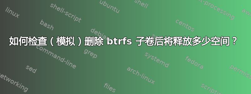 如何检查（模拟）删除 btrfs 子卷后将释放多少空间？