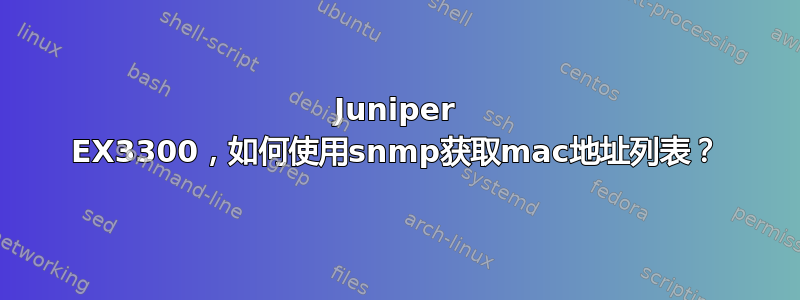 Juniper EX3300，如何使用snmp获取mac地址列表？