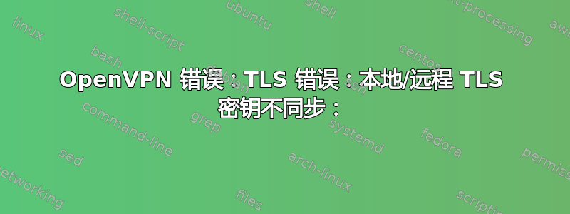 OpenVPN 错误：TLS 错误：本地/远程 TLS 密钥不同步：