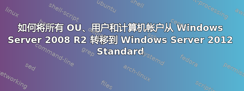 如何将所有 OU、用户和计算机帐户从 Windows Server 2008 R2 转移到 Windows Server 2012 Standard