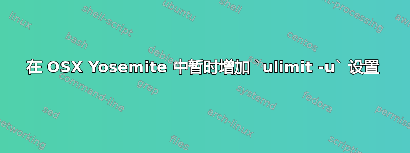 在 OSX Yosemite 中暂时增加 `ulimit -u` 设置