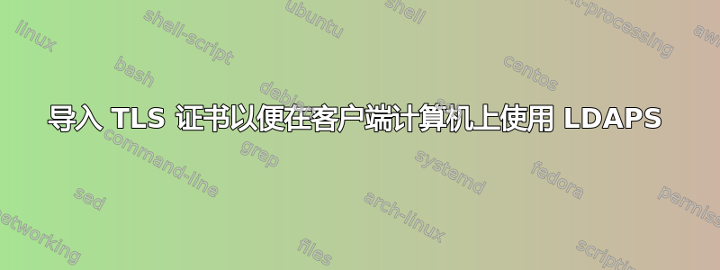 导入 TLS 证书以便在客户端计算机上使用 LDAPS