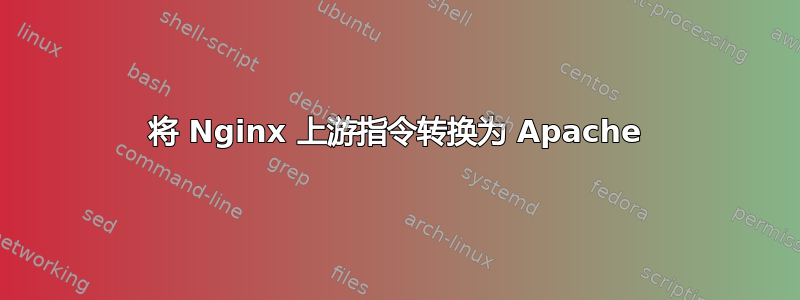 将 Nginx 上游指令转换为 Apache