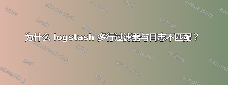 为什么 logstash 多行过滤器与日志不匹配？