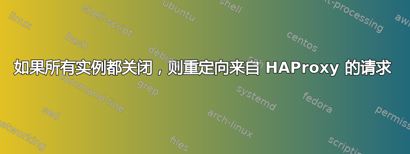 如果所有实例都关闭，则重定向来自 HAProxy 的请求