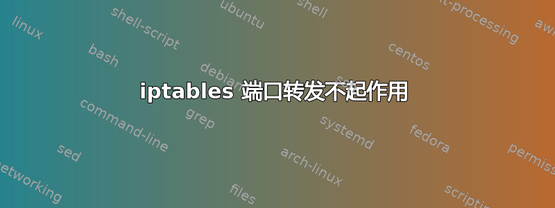 iptables 端口转发不起作用