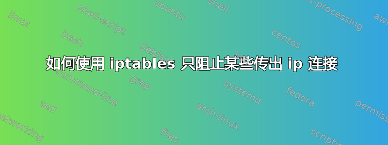 如何使用 iptables 只阻止某些传出 ip 连接