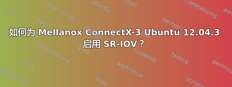 如何为 Mellanox ConnectX-3 Ubuntu 12.04.3 启用 SR-IOV？