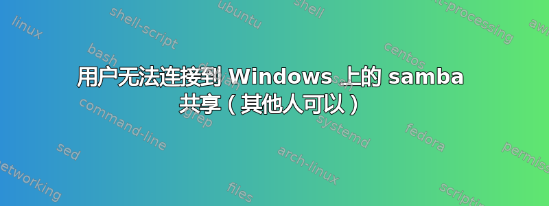 用户无法连接到 Windows 上的 samba 共享（其他人可以）