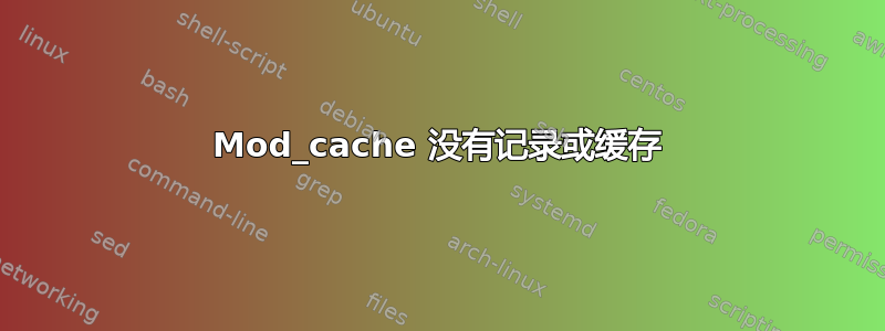 Mod_cache 没有记录或缓存