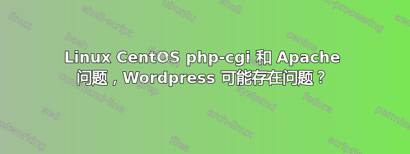 Linux CentOS php-cgi 和 Apache 问题，Wordpress 可能存在问题？