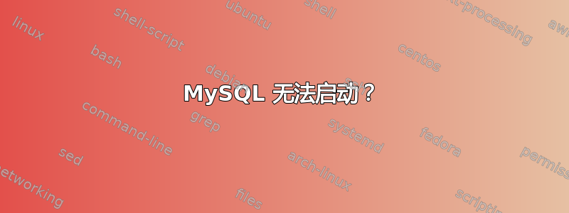 MySQL 无法启动？