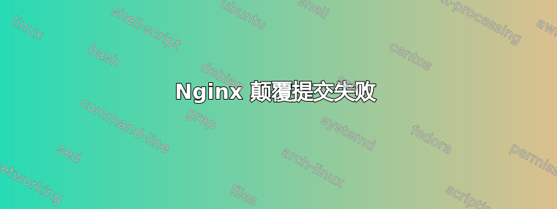 Nginx 颠覆提交失败