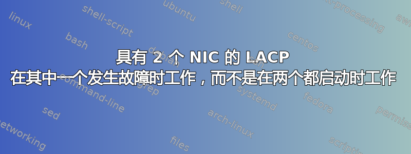 具有 2 个 NIC 的 LACP 在其中一个发生故障时工作，而不是在两个都启动时工作