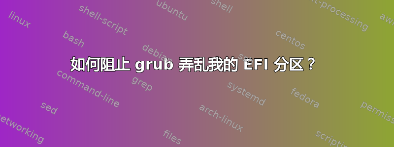 如何阻止 grub 弄乱我的 EFI 分区？