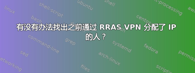 有没有办法找出之前通过 RRAS VPN 分配了 IP 的人？