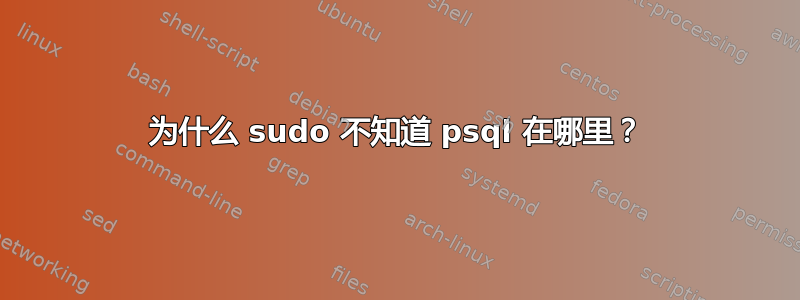 为什么 sudo 不知道 psql 在哪里？